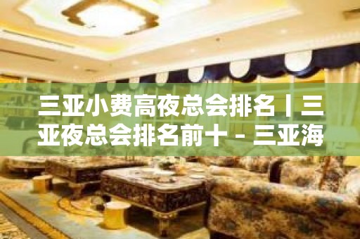 三亚小费高夜总会排名丨三亚夜总会排名前十 – 三亚海棠湾KTV排名大全