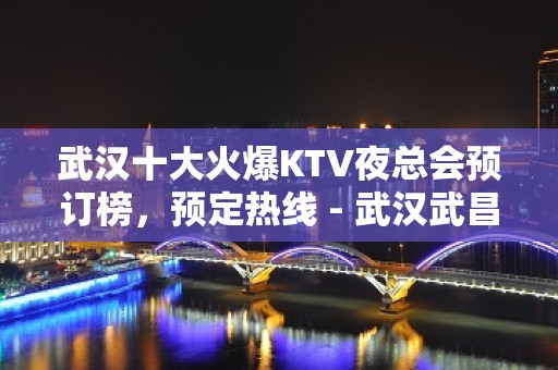 武汉十大火爆KTV夜总会预订榜，预定热线 - 武汉武昌KTV大全 