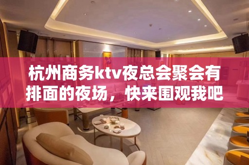 杭州商务ktv夜总会聚会有排面的夜场，快来围观我吧 - 杭州余杭KTV大全 