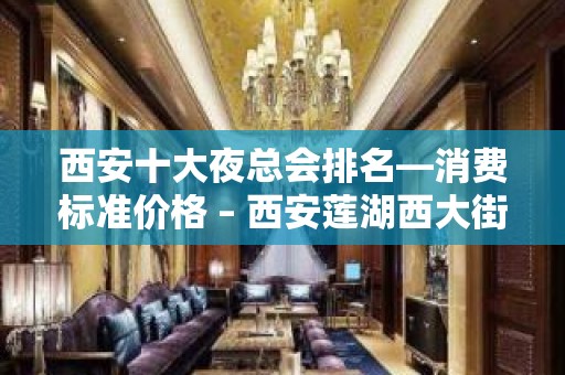 西安十大夜总会排名—消费标准价格 – 西安莲湖西大街KTV排名大全