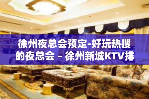 徐州夜总会预定-好玩热搜的夜总会 – 徐州新城KTV排名大全