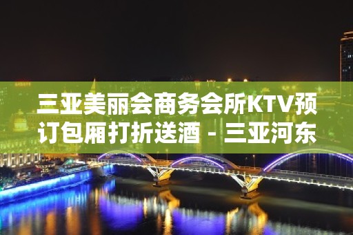 三亚美丽会商务会所KTV预订包厢打折送酒 - 三亚河东KTV大全 