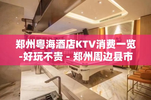 郑州粤海酒店KTV消费一览-好玩不贵 - 郑州周边县市KTV大全 