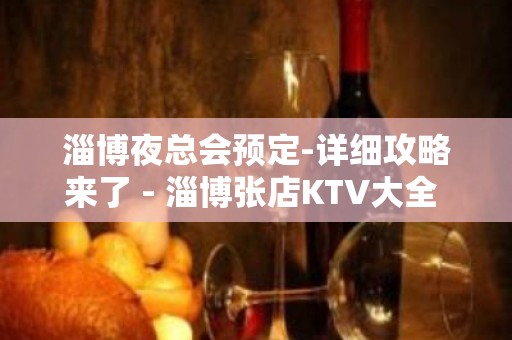 淄博夜总会预定-详细攻略来了 - 淄博张店KTV大全 