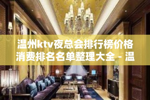 温州ktv夜总会排行榜价格消费排名名单整理大全 - 温州瑞安KTV大全 