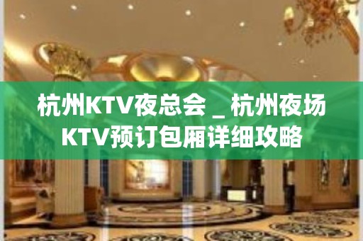 杭州KTV夜总会＿杭州夜场KTV预订包厢详细攻略