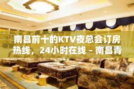 南昌前十的KTV夜总会订房热线，24小时在线 – 南昌青山湖KTV排名大全