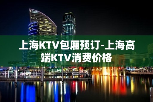 上海KTV包厢预订-上海高端KTV消费价格