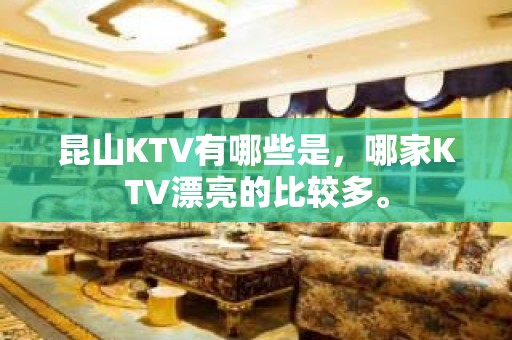 昆山KTV有哪些是，哪家KTV漂亮的比较多。