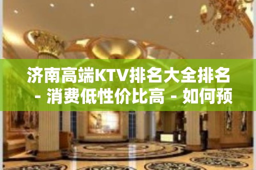 济南高端KTV排名大全排名－消费低性价比高－如何预定KTV排名大全