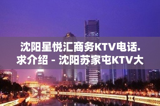 沈阳星悦汇商务KTV电话.求介绍 - 沈阳苏家屯KTV大全 