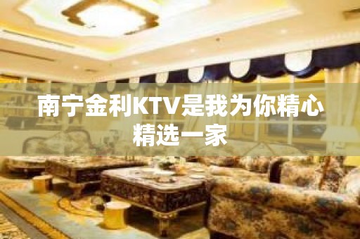 南宁金利KTV是我为你精心精选一家