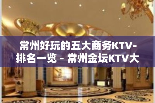 常州好玩的五大商务KTV-排名一览 - 常州金坛KTV大全 