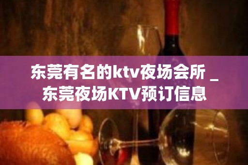 东莞有名的ktv夜场会所＿东莞夜场KTV预订信息