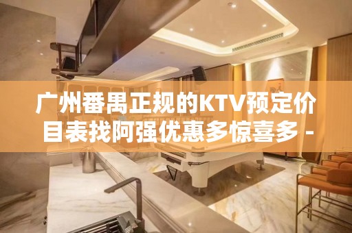 广州番禺正规的KTV预定价目表找阿强优惠多惊喜多 - 广州番禺KTV大全 