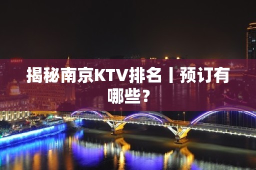 揭秘﻿南京KTV排名丨预订有哪些？