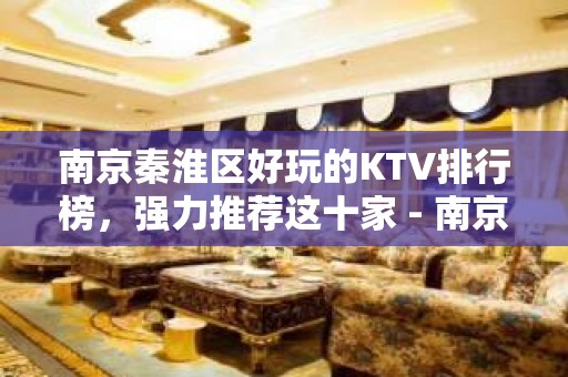 南京秦淮区好玩的KTV排行榜，强力推荐这十家 - 南京秦淮KTV大全 