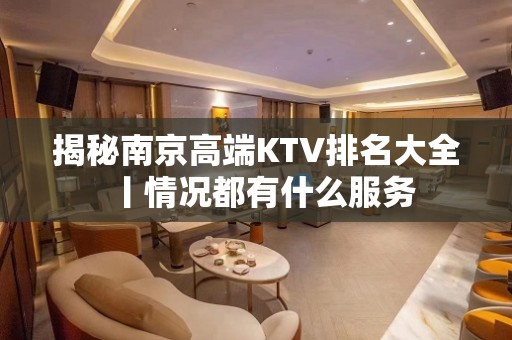 揭秘﻿南京高端KTV排名大全丨情况都有什么服务