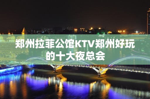 郑州拉菲公馆KTV郑州好玩的十大夜总会