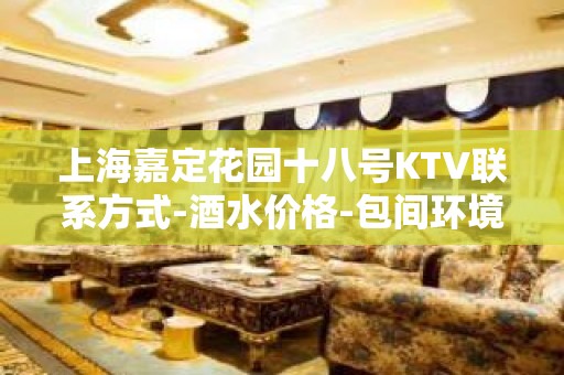 上海嘉定花园十八号KTV联系方式-酒水价格-包间环境