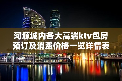 河源城内各大高端ktv包房预订及消费价格一览详情表