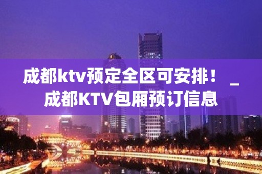 成都ktv预定全区可安排！＿成都KTV包厢预订信息