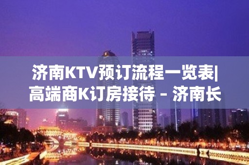 济南KTV预订流程一览表|高端商K订房接待 – 济南长清KTV排名大全