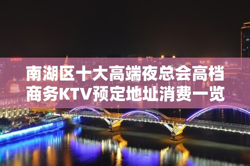 南湖区十大高端夜总会高档商务KTV预定地址消费一览 - 嘉兴南湖KTV大全 