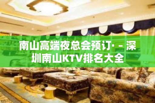 南山高端夜总会预订· – 深圳南山KTV排名大全