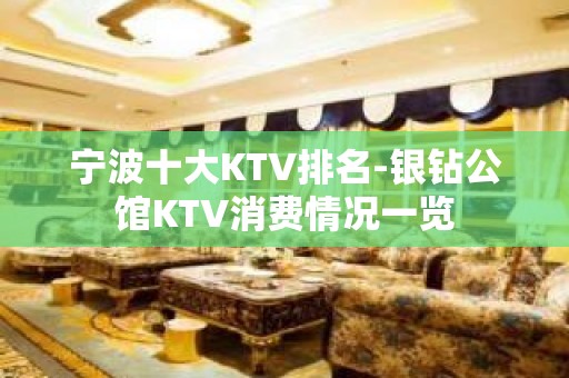 宁波十大KTV排名-银钻公馆KTV消费情况一览