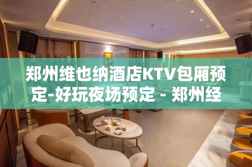 郑州维也纳酒店KTV包厢预定-好玩夜场预定 - 郑州经济技术开发区KTV大全 