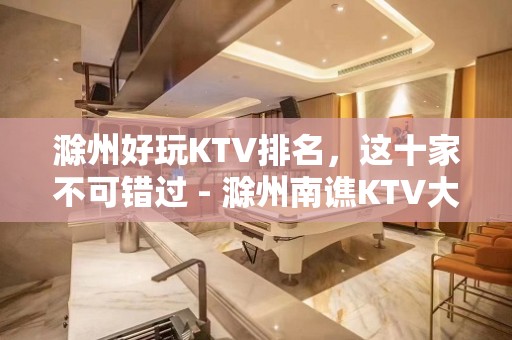 滁州好玩KTV排名，这十家不可错过 - 滁州南谯KTV大全 