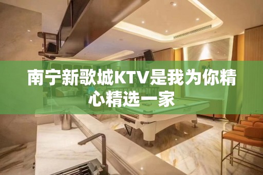 南宁新歌城KTV是我为你精心精选一家