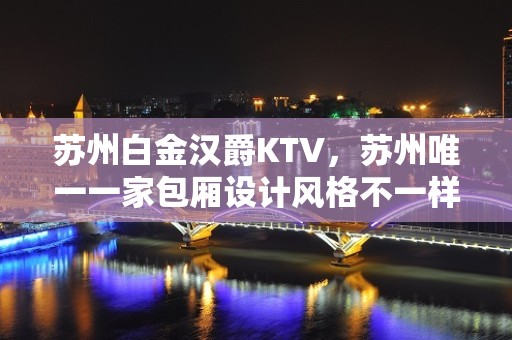 苏州白金汉爵KTV，苏州唯一一家包厢设计风格不一样的夜总会