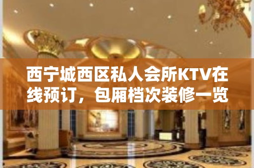 西宁城西区私人会所KTV在线预订，包厢档次装修一览 - 西宁城西KTV大全 