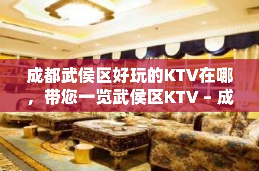 成都武侯区好玩的KTV在哪，带您一览武侯区KTV – 成都武侯KTV排名大全