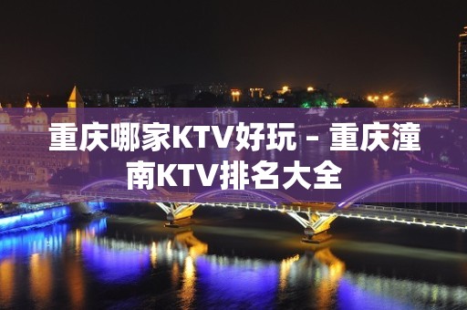 重庆哪家KTV好玩 – 重庆潼南KTV排名大全