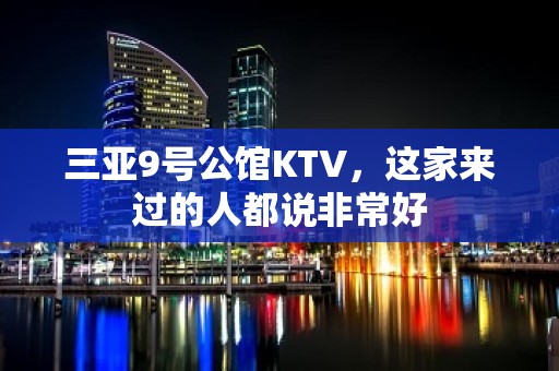 三亚9号公馆KTV，这家来过的人都说非常好