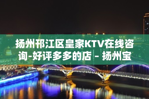 扬州邗江区皇家KTV在线咨询-好评多多的店 – 扬州宝应KTV排名大全