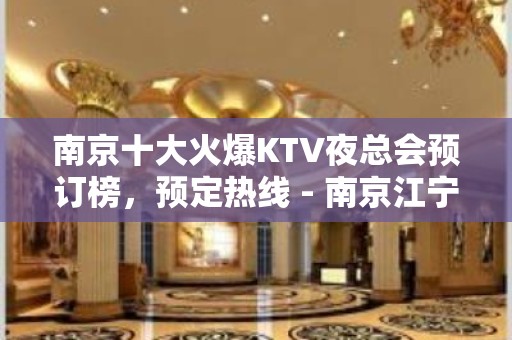 南京十大火爆KTV夜总会预订榜，预定热线 - 南京江宁KTV大全 