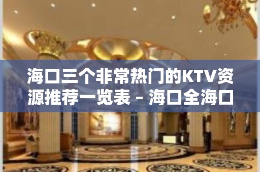 海口三个非常热门的KTV资源推荐一览表 – 海口全海口KTV排名大全