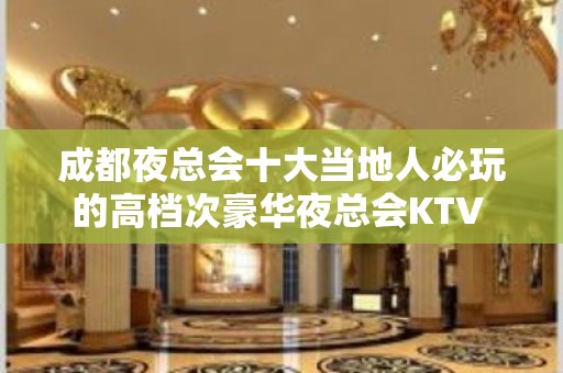 成都夜总会十大当地人必玩的高档次豪华夜总会KTV - 成都武侯KTV大全 