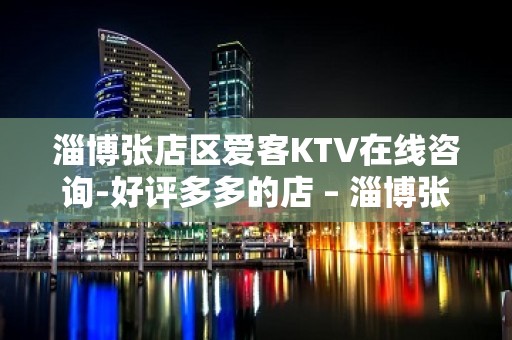 淄博张店区爱客KTV在线咨询-好评多多的店 – 淄博张店KTV排名大全