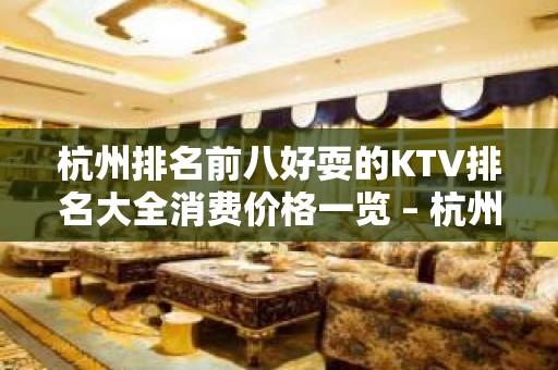 杭州排名前八好耍的KTV排名大全消费价格一览 – 杭州下城KTV排名大全