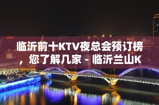 临沂前十KTV夜总会预订榜，您了解几家 - 临沂兰山KTV大全 