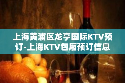 上海黄浦区龙亨国际KTV预订-上海KTV包厢预订信息