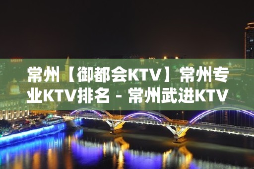 常州【御都会KTV】常州专业KTV排名 - 常州武进KTV大全 