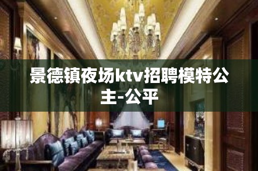 景德镇夜场ktv招聘模特公主-公平