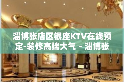 淄博张店区银座KTV在线预定-装修高端大气 – 淄博张店KTV排名大全