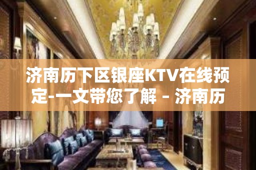 济南历下区银座KTV在线预定-一文带您了解 – 济南历下KTV排名大全